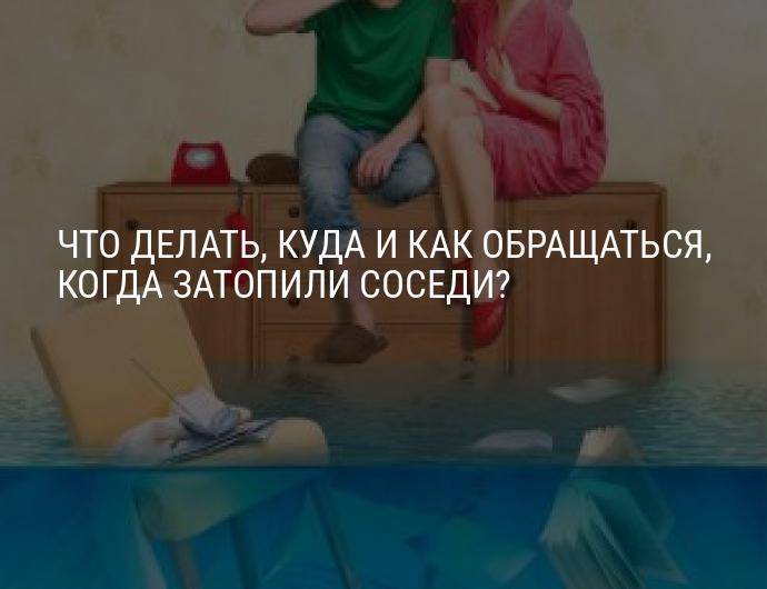 Затопили соседи сверху: кто виноват, что делать, куда обращаться | юридические советы